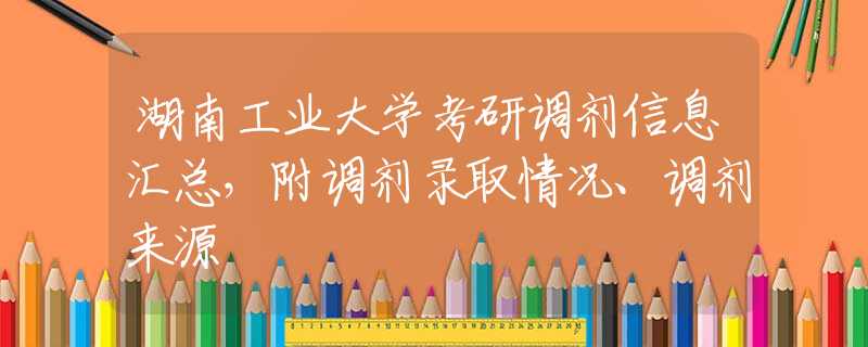 湖南工業(yè)大學(xué)考研調(diào)劑信息匯總，附調(diào)劑錄取情況、調(diào)劑來源