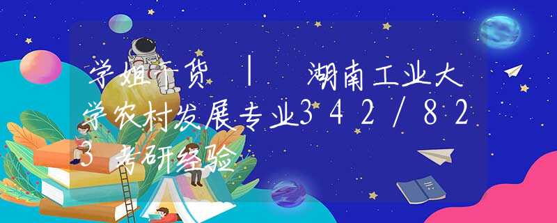 學(xué)姐干貨 | 湖南工業(yè)大學(xué)農(nóng)村發(fā)展專(zhuān)業(yè)342/823考研經(jīng)驗(yàn)