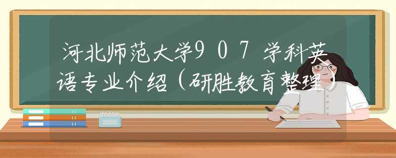 河北師范大學(xué)907學(xué)科英語專業(yè)介紹（研勝教育整理）