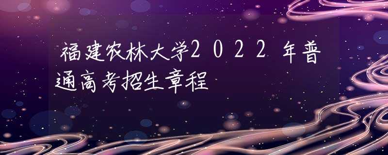 福建農(nóng)林大學(xué)2022年普通高考招生章程