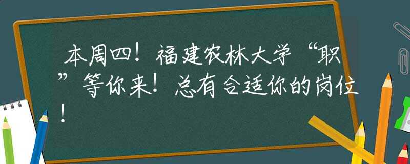 本周四！福建農(nóng)林大學(xué)“職”等你來(lái)！總有合適你的崗位！