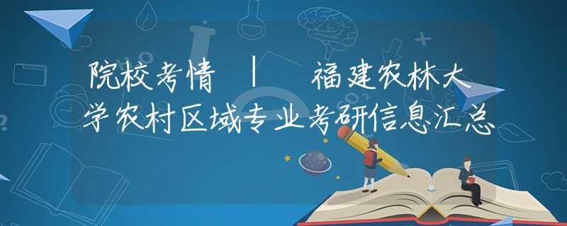 院?？记?| 福建農(nóng)林大學(xué)農(nóng)村區(qū)域?qū)I(yè)考研信息匯總