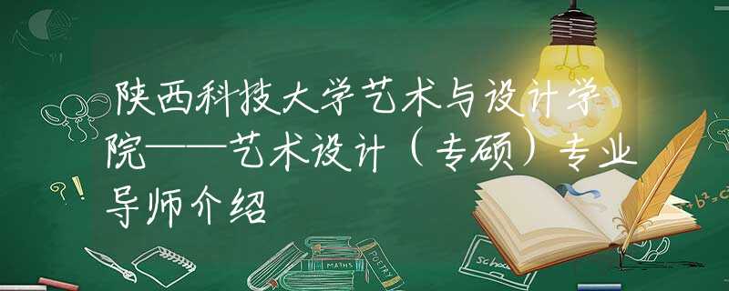 陜西科技大學(xué)藝術(shù)與設(shè)計(jì)學(xué)院——藝術(shù)設(shè)計(jì)（專碩）專業(yè)導(dǎo)師介紹