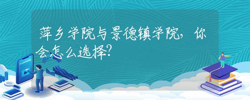 萍鄉(xiāng)學(xué)院與景德鎮(zhèn)學(xué)院，你會(huì)怎么選擇？