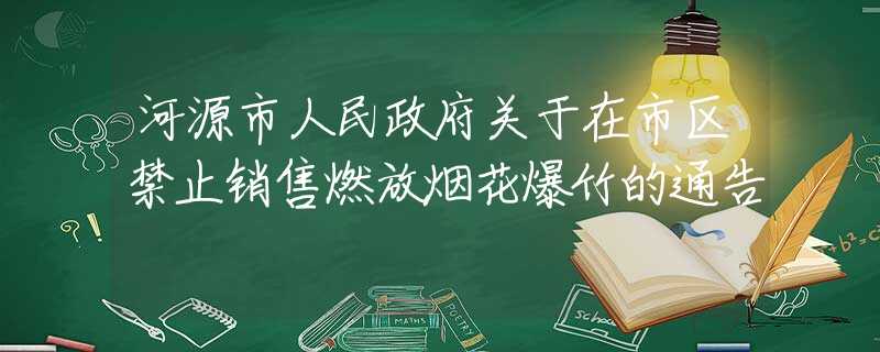 河源市人民政府關(guān)于在市區(qū)禁止銷售燃放煙花爆竹的通告