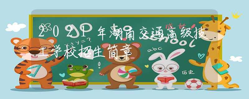 2021年湖南交通高級(jí)技工學(xué)校招生簡(jiǎn)章
