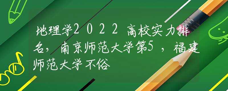 地理學(xué)2022高校實(shí)力排名，南京師范大學(xué)第5，福建師范大學(xué)不俗