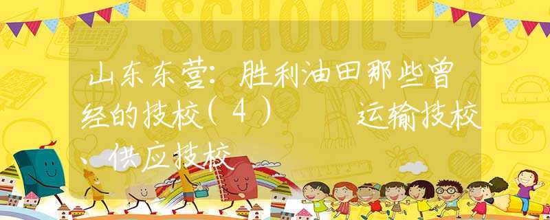 山東東營：勝利油田那些曾經(jīng)的技校(4)  運(yùn)輸技校、供應(yīng)技校