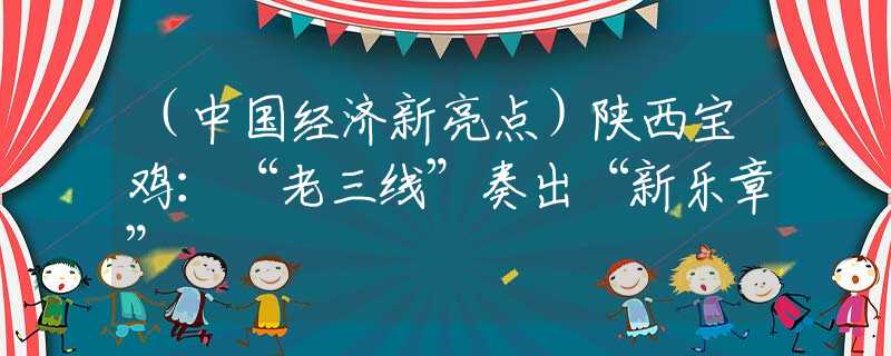 （中國經(jīng)濟新亮點）陜西寶雞：“老三線”奏出“新樂章”