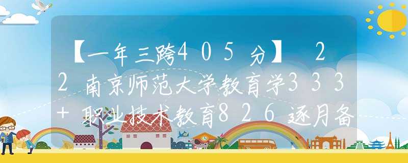 【一年三跨405分】 22南京師范大學(xué)教育學(xué)333+職業(yè)技術(shù)教育826逐月備考經(jīng)驗(yàn)貼