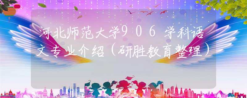 河北師范大學(xué)906學(xué)科語文專業(yè)介紹（研勝教育整理）