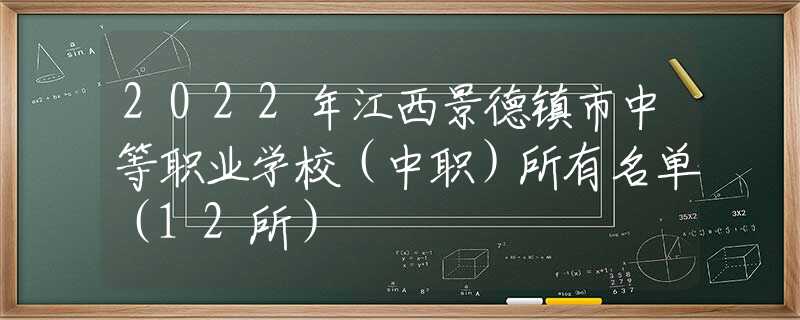 2022年江西景德鎮(zhèn)市中等職業(yè)學(xué)校（中職）所有名單（12所）