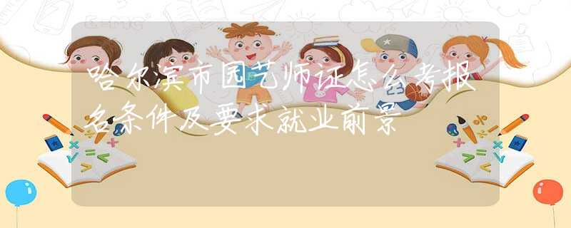 哈爾濱市園藝師證怎么考報名條件及要求就業(yè)前景