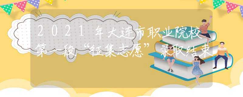 2021年大連市職業(yè)院校第一段“征集志愿”錄取結(jié)束