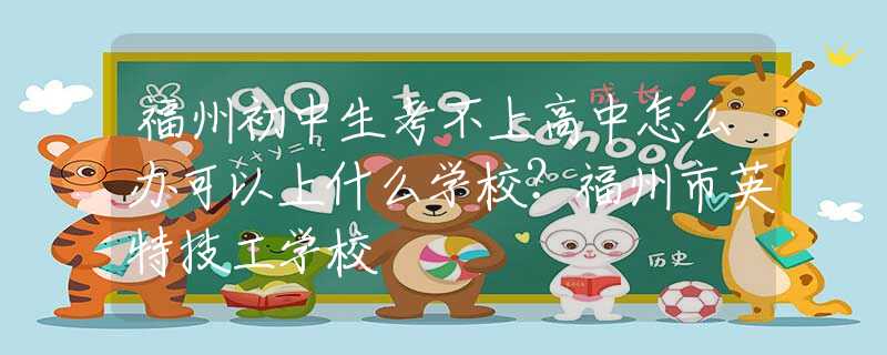 福州初中生考不上高中怎么辦可以上什么學(xué)校？福州市英特技工學(xué)校