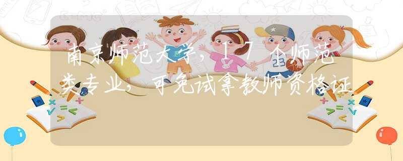 南京師范大學(xué)，17個(gè)師范類(lèi)專(zhuān)業(yè)，可免試拿教師資格證