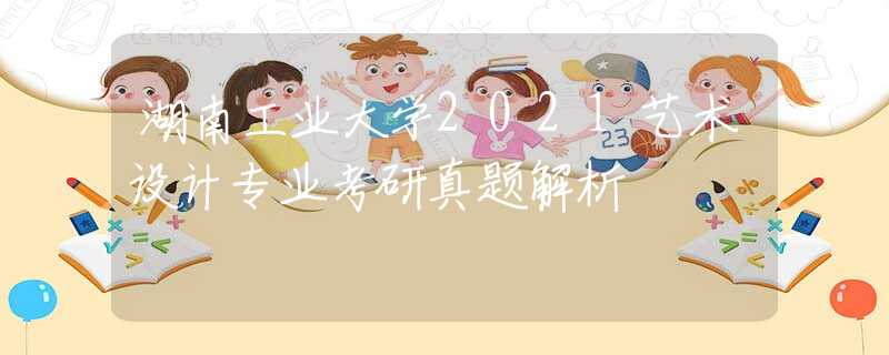 湖南工業(yè)大學(xué)2021藝術(shù)設(shè)計(jì)專業(yè)考研真題解析
