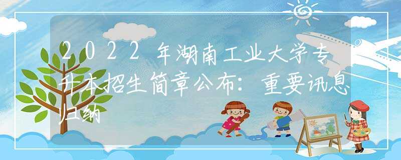 2022年湖南工業(yè)大學(xué)專升本招生簡章公布：重要訊息歸納