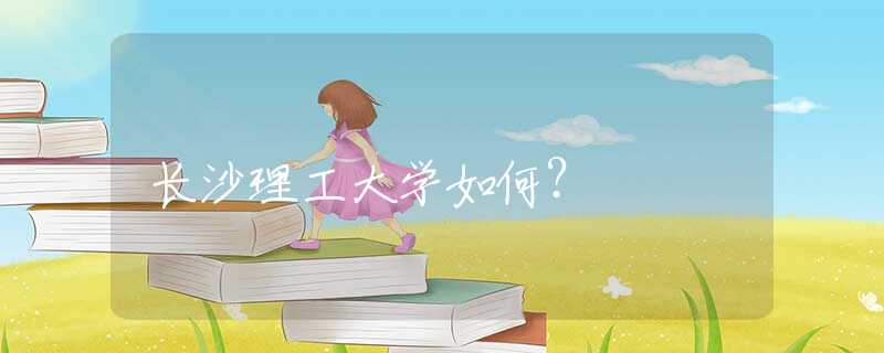 長(zhǎng)沙理工大學(xué)如何？