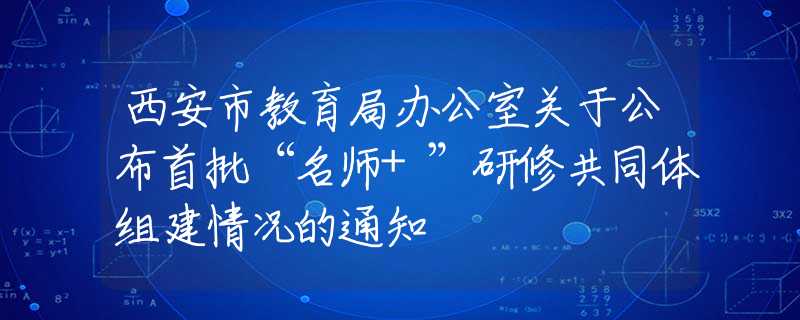 西安市教育局辦公室關(guān)于公布首批“名師+”研修共同體組建情況的通知
