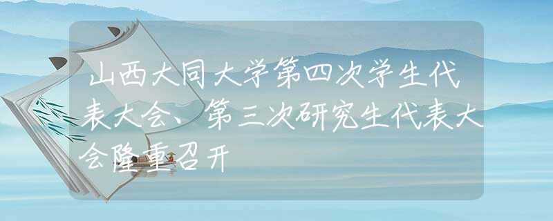 山西大同大學(xué)第四次學(xué)生代表大會、第三次研究生代表大會隆重召開