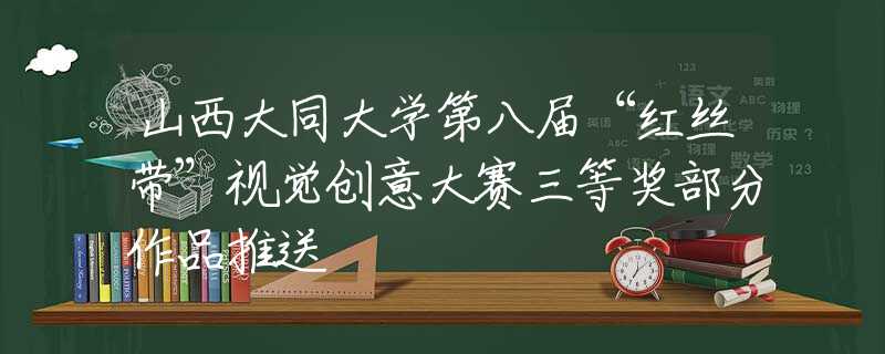 山西大同大學第八屆“紅絲帶”視覺創(chuàng)意大賽三等獎部分作品推送