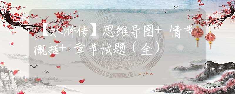 【水滸傳】思維導(dǎo)圖+情節(jié)概括+章節(jié)試題（全）