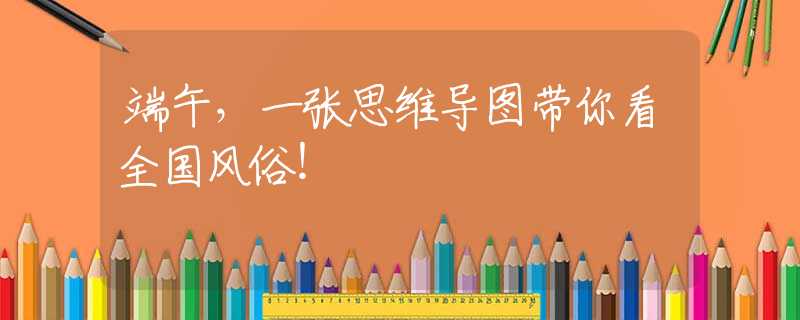 端午，一張思維導圖帶你看全國風俗！