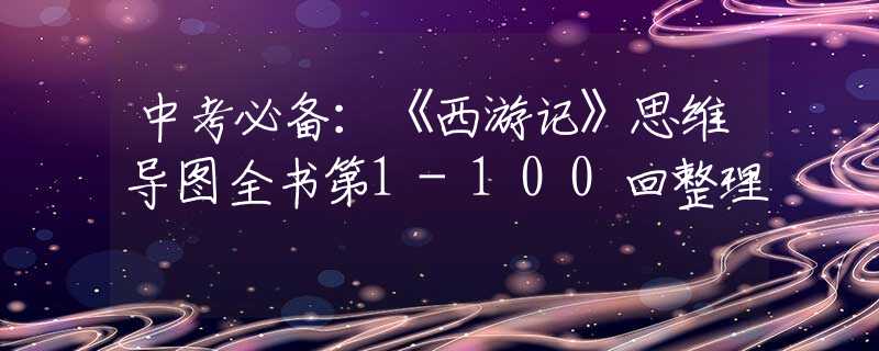 中考必備：《西游記》思維導圖全書第1-100回整理