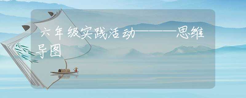 六年級(jí)實(shí)踐活動(dòng)———思維導(dǎo)圖