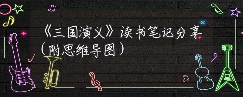 《三國演義》讀書筆記分享（附思維導(dǎo)圖）