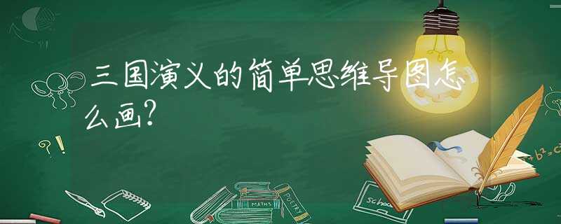 三國演義的簡單思維導(dǎo)圖怎么畫？