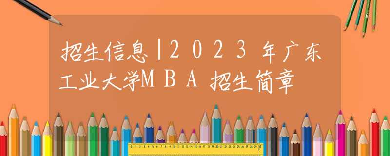 招生信息｜2023年廣東工業(yè)大學MBA招生簡章