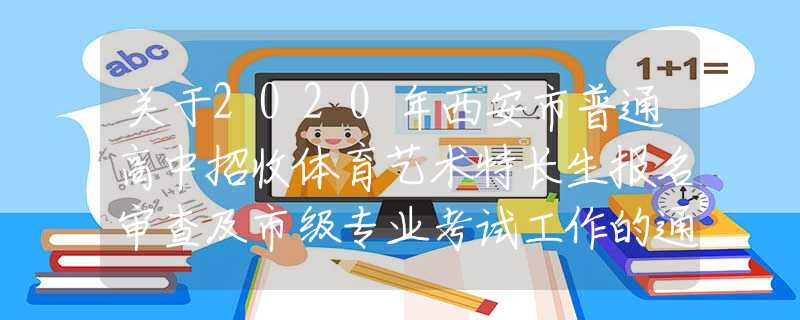 關(guān)于2020年西安市普通高中招收體育藝術(shù)特長(zhǎng)生報(bào)名審查及市級(jí)專(zhuān)業(yè)考試工作的通知