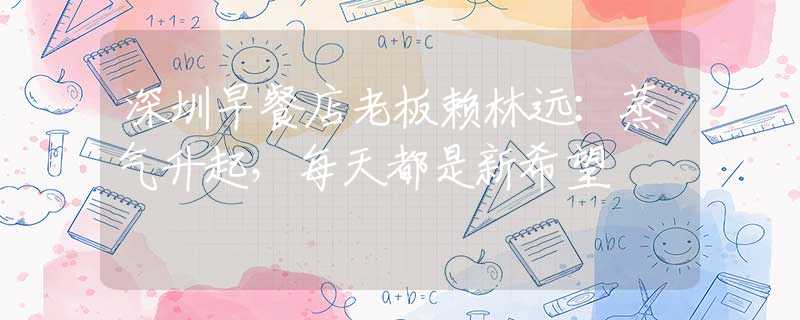 深圳早餐店老板賴林遠：蒸氣升起，每天都是新希望