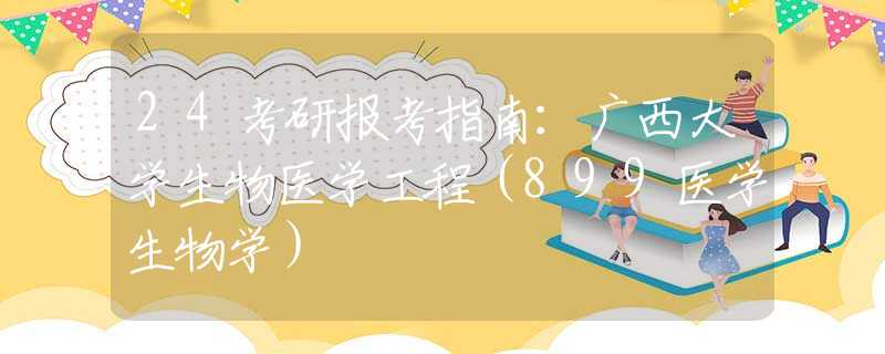 24考研報(bào)考指南：廣西大學(xué)生物醫(yī)學(xué)工程（899醫(yī)學(xué)生物學(xué)）