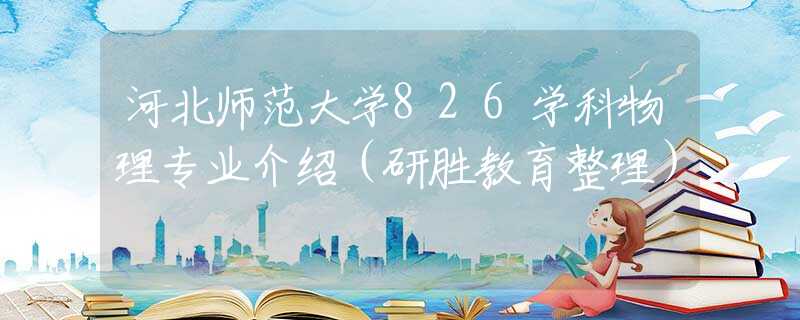 河北師范大學826學科物理專業(yè)介紹（研勝教育整理）