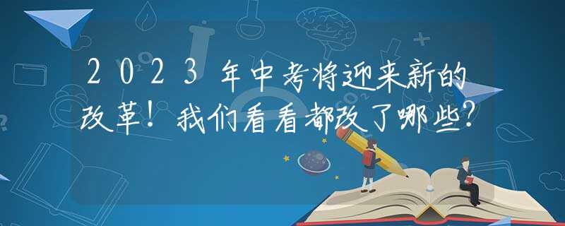 2023年中考將迎來(lái)新的改革！我們看看都改了哪些？
