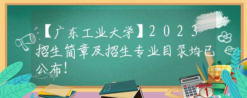 【廣東工業(yè)大學(xué)】2023招生簡章及招生專業(yè)目錄均已公布！