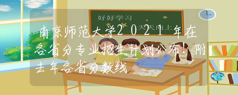 南京師范大學(xué)2021年在各省分專業(yè)招生計(jì)劃公布！附去年各省分?jǐn)?shù)線