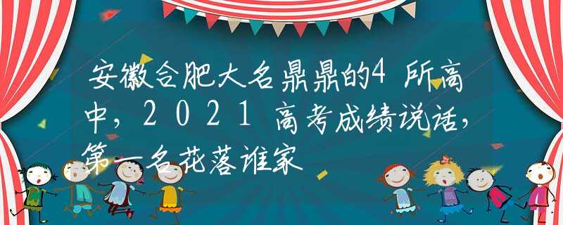 安徽合肥大名鼎鼎的4所高中，2021高考成績說話，第一名花落誰家