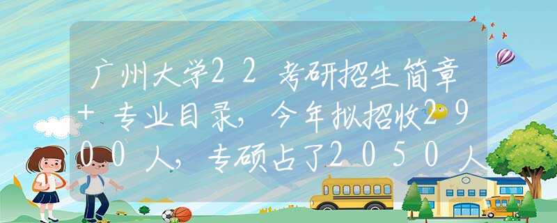 廣州大學(xué)22考研招生簡章+專業(yè)目錄，今年擬招收2900人，專碩占了2050人！