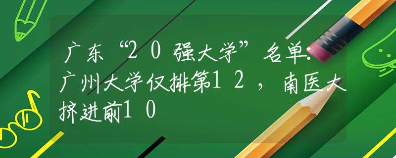 廣東“20強大學”名單：廣州大學僅排第12，南醫(yī)大擠進前10
