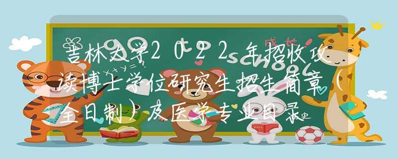 吉林大學2022年招收攻讀博士學位研究生招生簡章（全日制）及醫(yī)學專業(yè)目錄