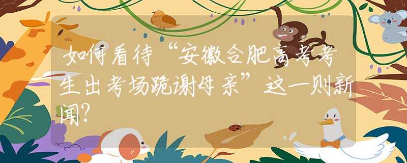如何看待“安徽合肥高考考生出考場跪謝母親”這一則新聞?