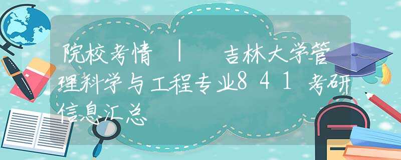 院?？记?| 吉林大學(xué)管理科學(xué)與工程專業(yè)841考研信息匯總