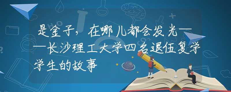 是金子，在哪兒都會(huì)發(fā)光——長(zhǎng)沙理工大學(xué)四名退伍復(fù)學(xué)學(xué)生的故事