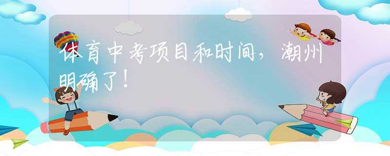 體育中考項(xiàng)目和時(shí)間，潮州明確了！