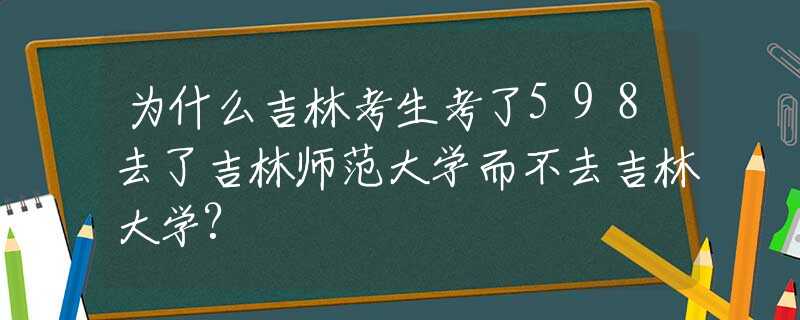 為什么吉林考生考了598去了吉林師范大學(xué)而不去吉林大學(xué)?
