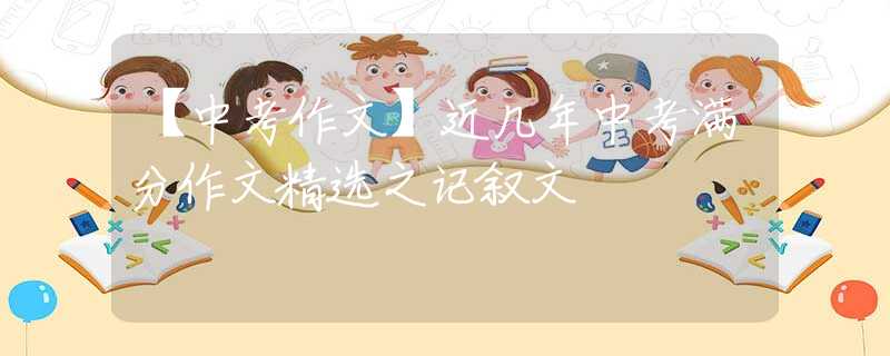【中考作文】近幾年中考滿分作文精選之記敘文